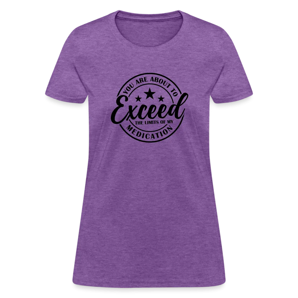 You Are About to Exceed the Limits of my Medication Women's T-Shirt